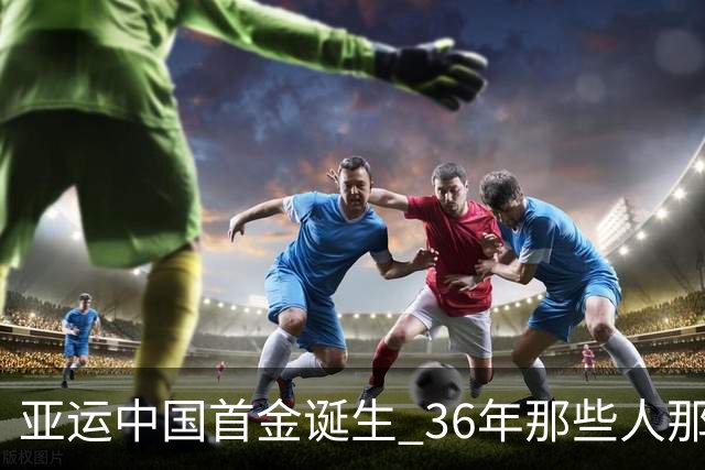 亚运中国首金诞生 36年那些人那些事